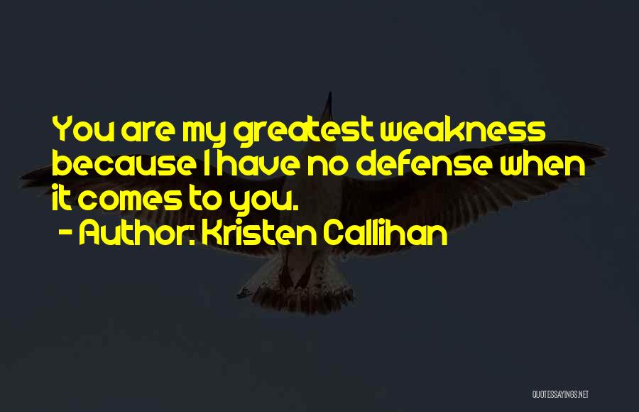 Kristen Callihan Quotes: You Are My Greatest Weakness Because I Have No Defense When It Comes To You.