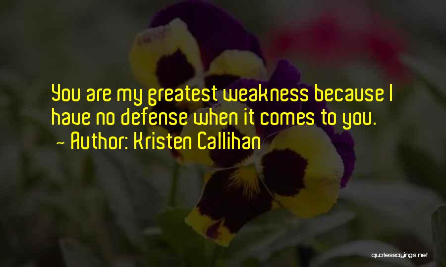 Kristen Callihan Quotes: You Are My Greatest Weakness Because I Have No Defense When It Comes To You.