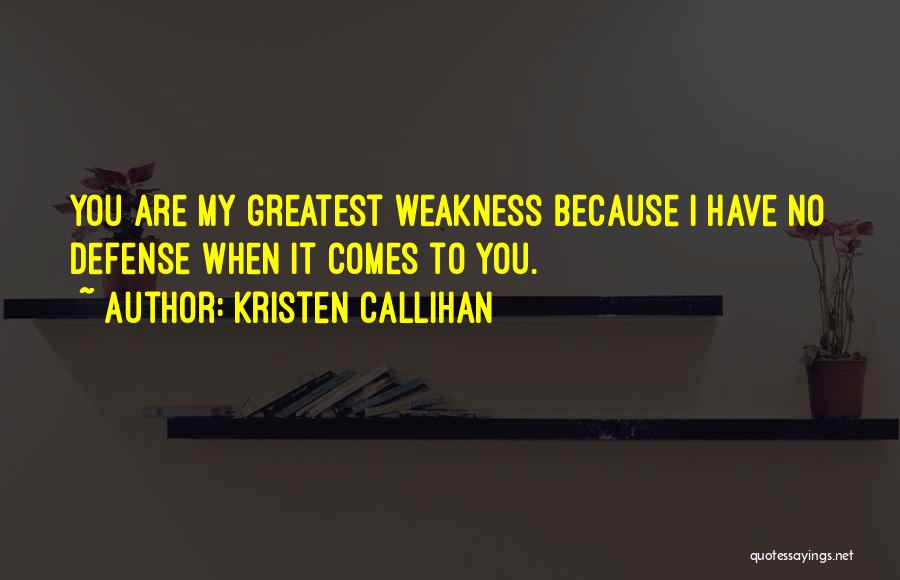 Kristen Callihan Quotes: You Are My Greatest Weakness Because I Have No Defense When It Comes To You.