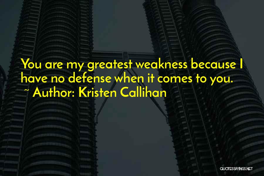 Kristen Callihan Quotes: You Are My Greatest Weakness Because I Have No Defense When It Comes To You.