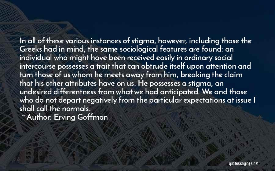 Erving Goffman Quotes: In All Of These Various Instances Of Stigma, However, Including Those The Greeks Had In Mind, The Same Sociological Features