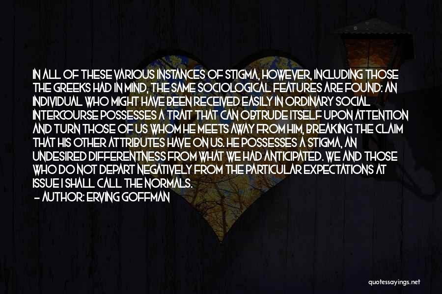 Erving Goffman Quotes: In All Of These Various Instances Of Stigma, However, Including Those The Greeks Had In Mind, The Same Sociological Features