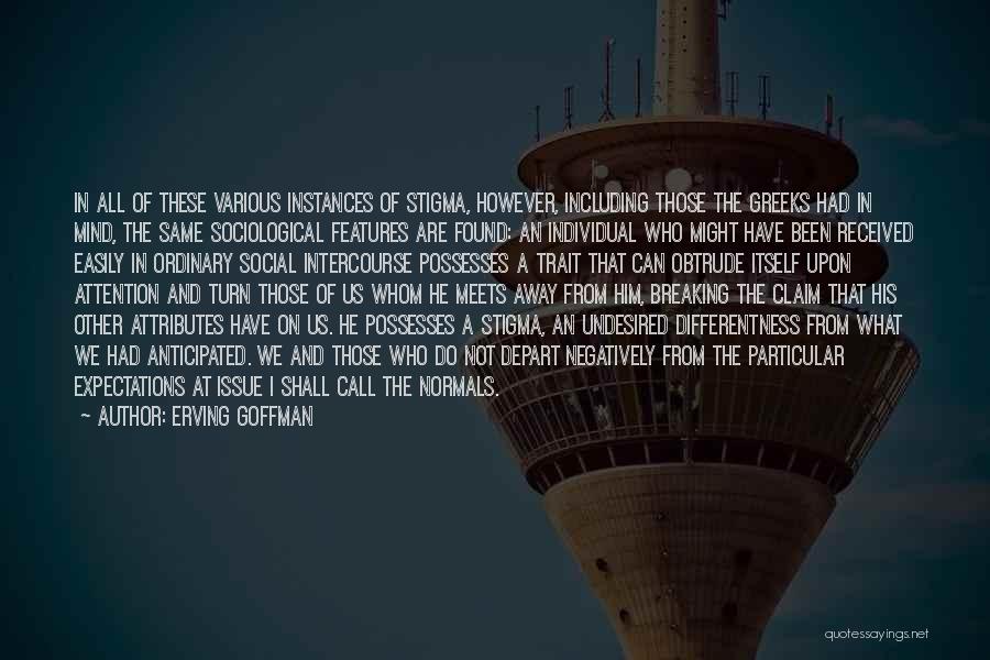 Erving Goffman Quotes: In All Of These Various Instances Of Stigma, However, Including Those The Greeks Had In Mind, The Same Sociological Features