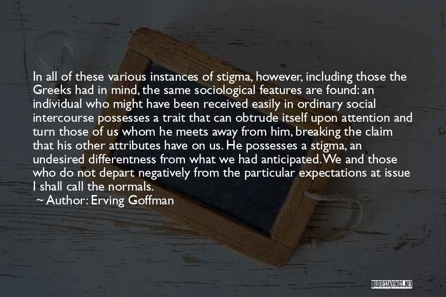 Erving Goffman Quotes: In All Of These Various Instances Of Stigma, However, Including Those The Greeks Had In Mind, The Same Sociological Features