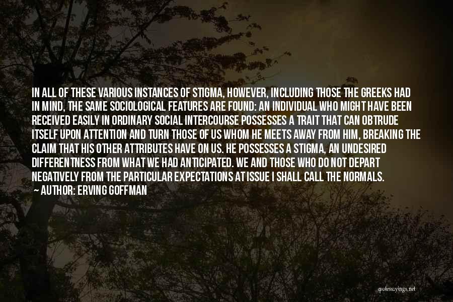 Erving Goffman Quotes: In All Of These Various Instances Of Stigma, However, Including Those The Greeks Had In Mind, The Same Sociological Features