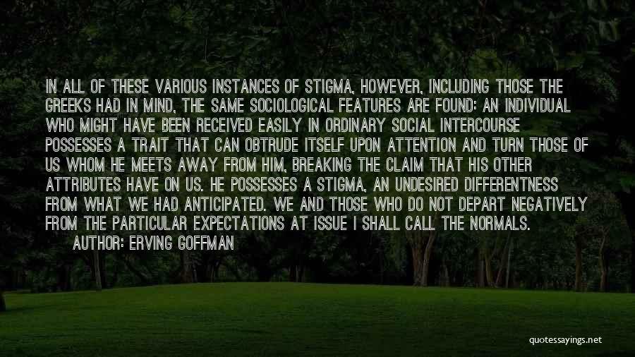 Erving Goffman Quotes: In All Of These Various Instances Of Stigma, However, Including Those The Greeks Had In Mind, The Same Sociological Features