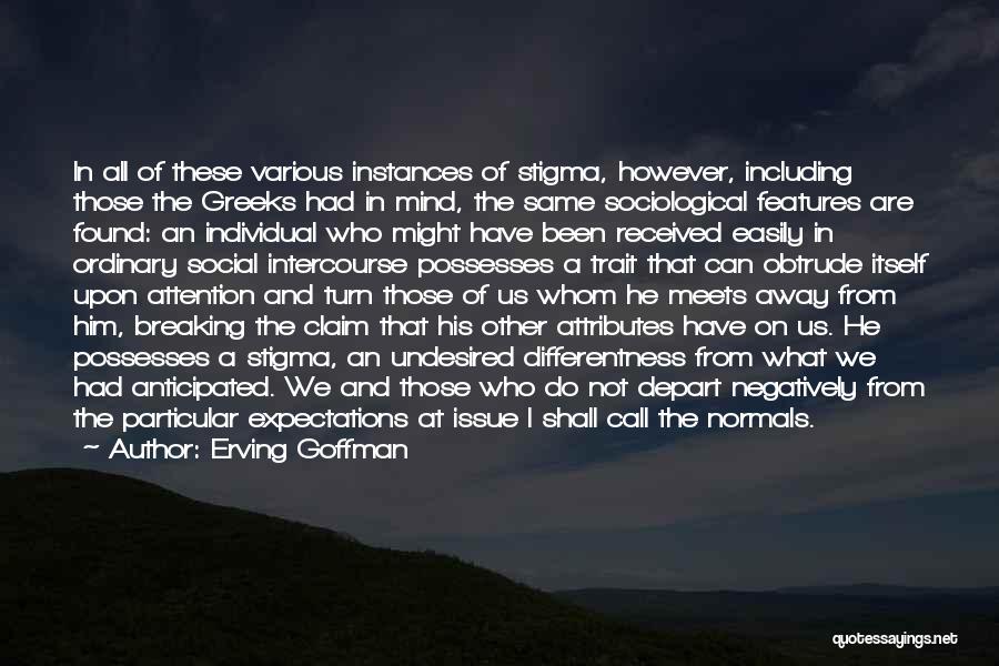 Erving Goffman Quotes: In All Of These Various Instances Of Stigma, However, Including Those The Greeks Had In Mind, The Same Sociological Features