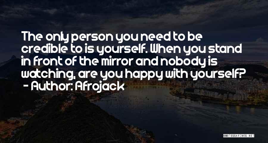 Afrojack Quotes: The Only Person You Need To Be Credible To Is Yourself. When You Stand In Front Of The Mirror And