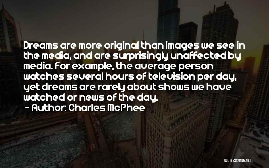 Charles McPhee Quotes: Dreams Are More Original Than Images We See In The Media, And Are Surprisingly Unaffected By Media. For Example, The