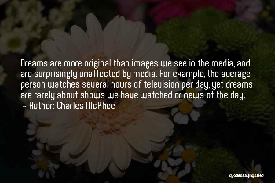 Charles McPhee Quotes: Dreams Are More Original Than Images We See In The Media, And Are Surprisingly Unaffected By Media. For Example, The