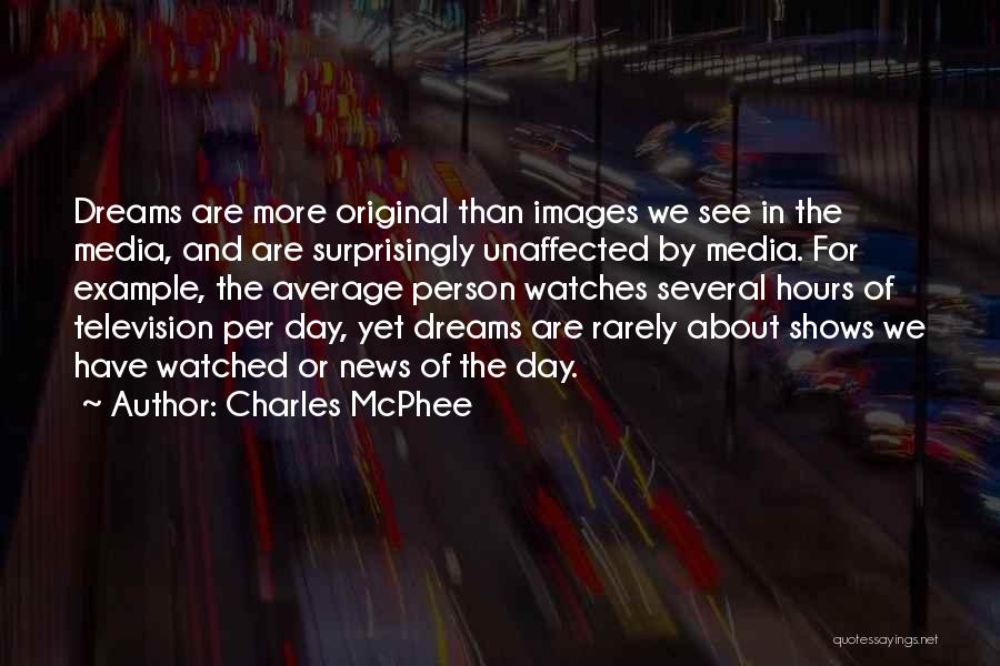 Charles McPhee Quotes: Dreams Are More Original Than Images We See In The Media, And Are Surprisingly Unaffected By Media. For Example, The