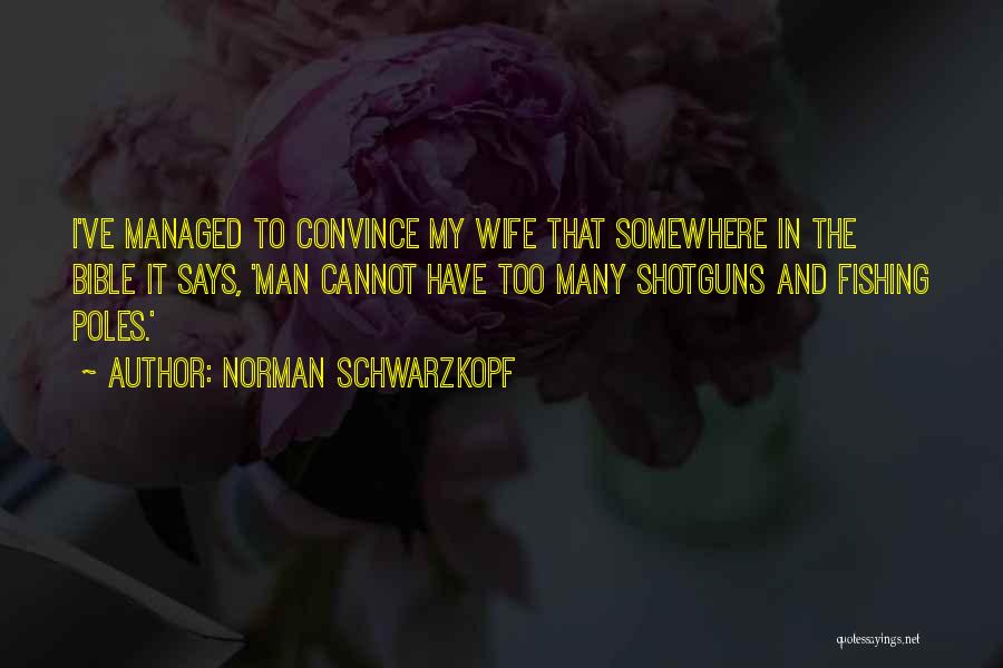 Norman Schwarzkopf Quotes: I've Managed To Convince My Wife That Somewhere In The Bible It Says, 'man Cannot Have Too Many Shotguns And