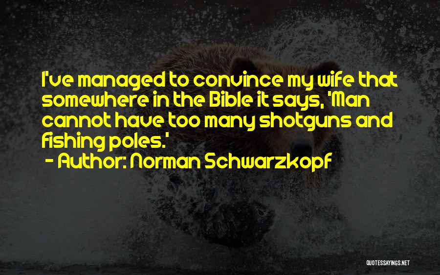 Norman Schwarzkopf Quotes: I've Managed To Convince My Wife That Somewhere In The Bible It Says, 'man Cannot Have Too Many Shotguns And