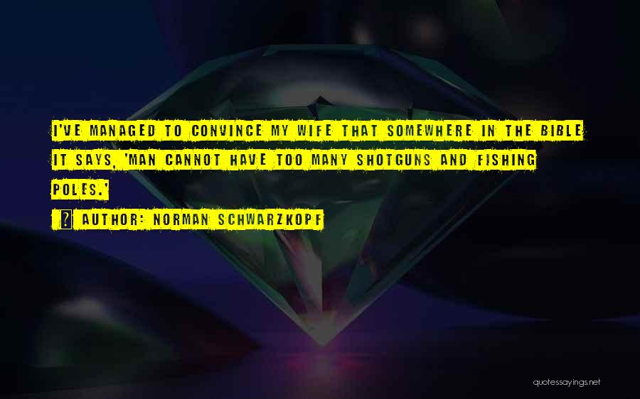 Norman Schwarzkopf Quotes: I've Managed To Convince My Wife That Somewhere In The Bible It Says, 'man Cannot Have Too Many Shotguns And