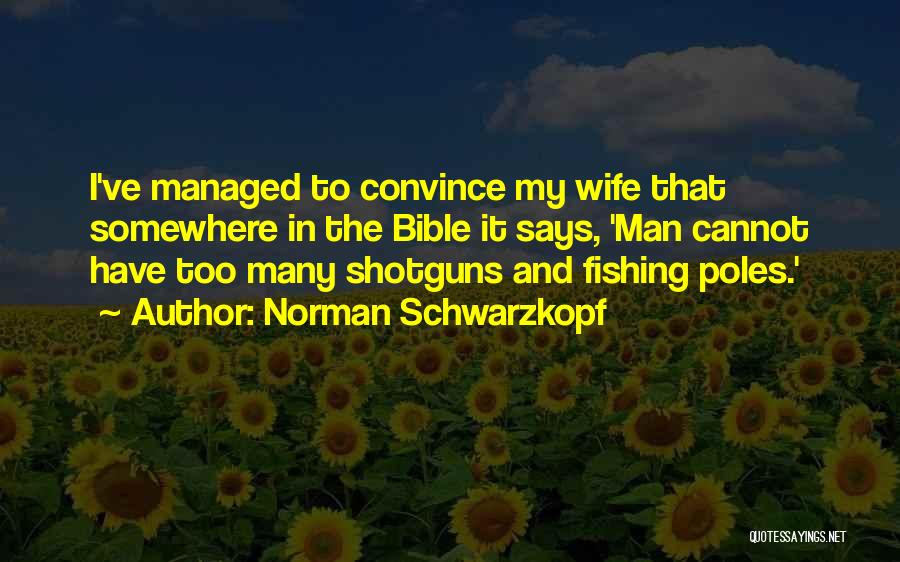 Norman Schwarzkopf Quotes: I've Managed To Convince My Wife That Somewhere In The Bible It Says, 'man Cannot Have Too Many Shotguns And