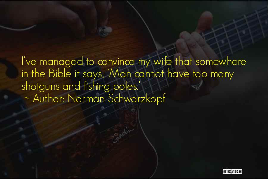 Norman Schwarzkopf Quotes: I've Managed To Convince My Wife That Somewhere In The Bible It Says, 'man Cannot Have Too Many Shotguns And