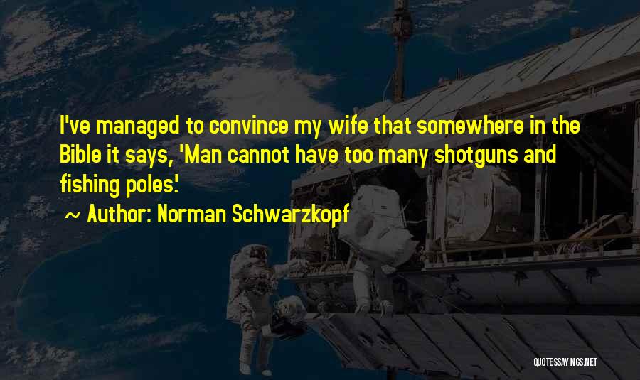 Norman Schwarzkopf Quotes: I've Managed To Convince My Wife That Somewhere In The Bible It Says, 'man Cannot Have Too Many Shotguns And
