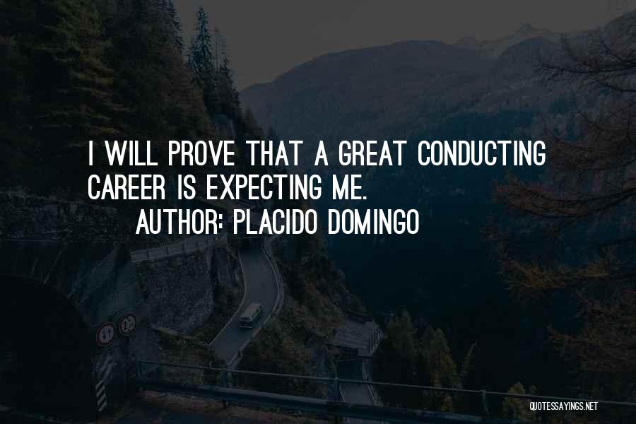 Placido Domingo Quotes: I Will Prove That A Great Conducting Career Is Expecting Me.