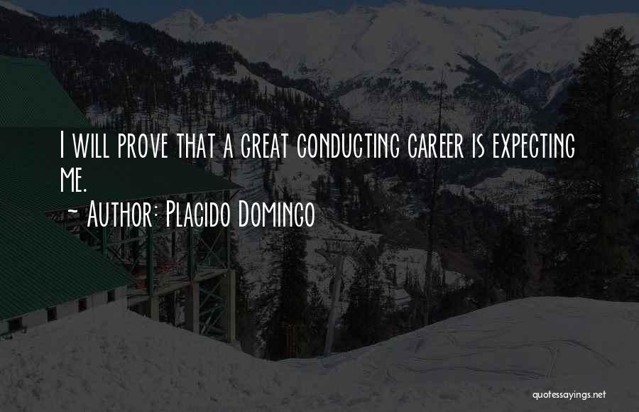 Placido Domingo Quotes: I Will Prove That A Great Conducting Career Is Expecting Me.