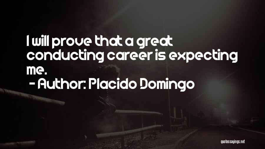 Placido Domingo Quotes: I Will Prove That A Great Conducting Career Is Expecting Me.