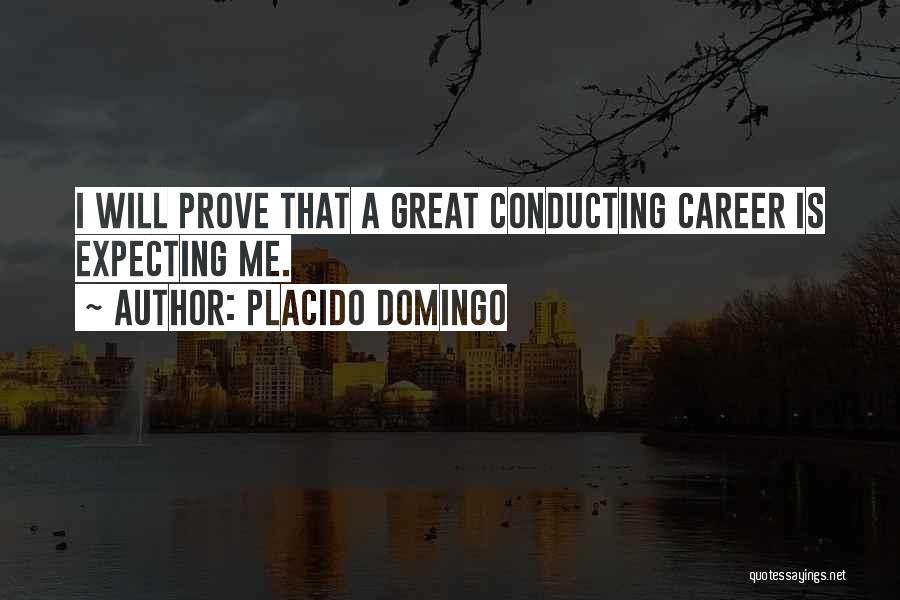 Placido Domingo Quotes: I Will Prove That A Great Conducting Career Is Expecting Me.