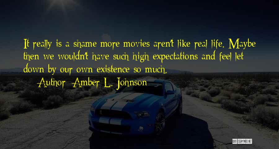 Amber L. Johnson Quotes: It Really Is A Shame More Movies Aren't Like Real Life. Maybe Then We Wouldn't Have Such High Expectations And