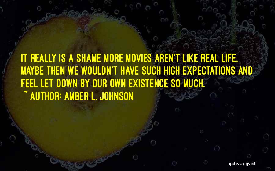 Amber L. Johnson Quotes: It Really Is A Shame More Movies Aren't Like Real Life. Maybe Then We Wouldn't Have Such High Expectations And