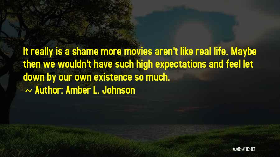 Amber L. Johnson Quotes: It Really Is A Shame More Movies Aren't Like Real Life. Maybe Then We Wouldn't Have Such High Expectations And