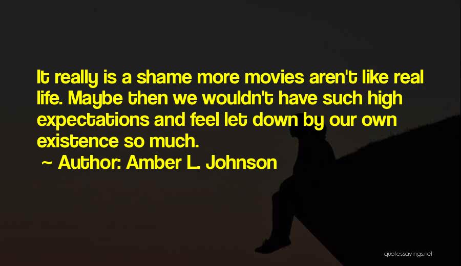 Amber L. Johnson Quotes: It Really Is A Shame More Movies Aren't Like Real Life. Maybe Then We Wouldn't Have Such High Expectations And