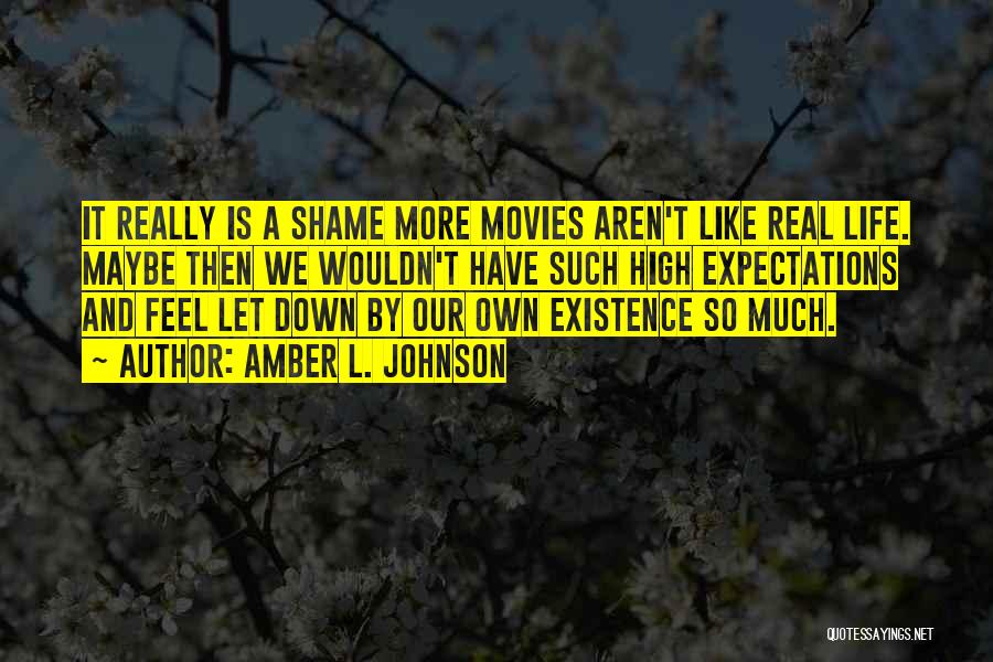 Amber L. Johnson Quotes: It Really Is A Shame More Movies Aren't Like Real Life. Maybe Then We Wouldn't Have Such High Expectations And