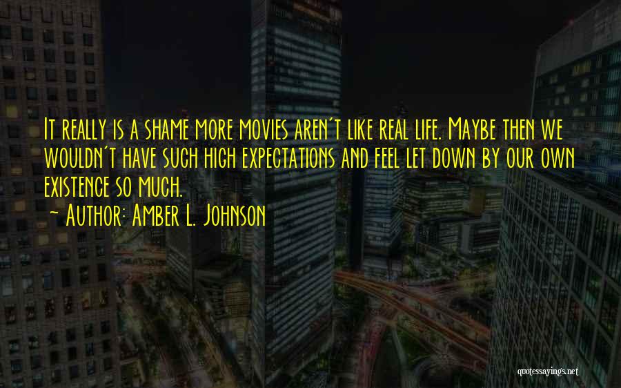 Amber L. Johnson Quotes: It Really Is A Shame More Movies Aren't Like Real Life. Maybe Then We Wouldn't Have Such High Expectations And