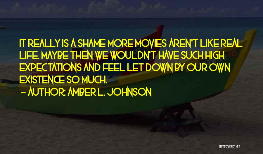 Amber L. Johnson Quotes: It Really Is A Shame More Movies Aren't Like Real Life. Maybe Then We Wouldn't Have Such High Expectations And