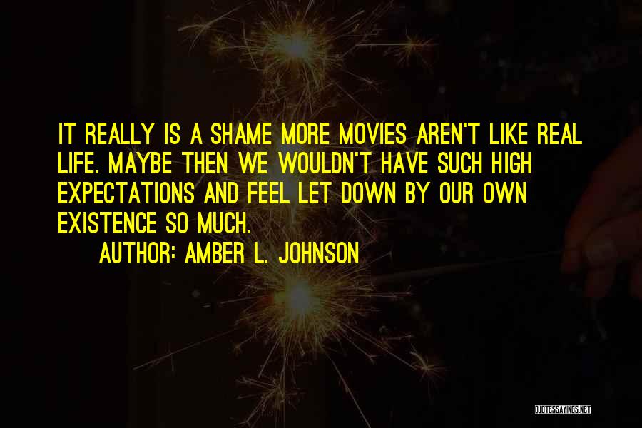 Amber L. Johnson Quotes: It Really Is A Shame More Movies Aren't Like Real Life. Maybe Then We Wouldn't Have Such High Expectations And