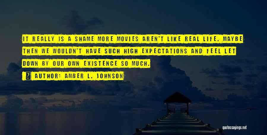 Amber L. Johnson Quotes: It Really Is A Shame More Movies Aren't Like Real Life. Maybe Then We Wouldn't Have Such High Expectations And