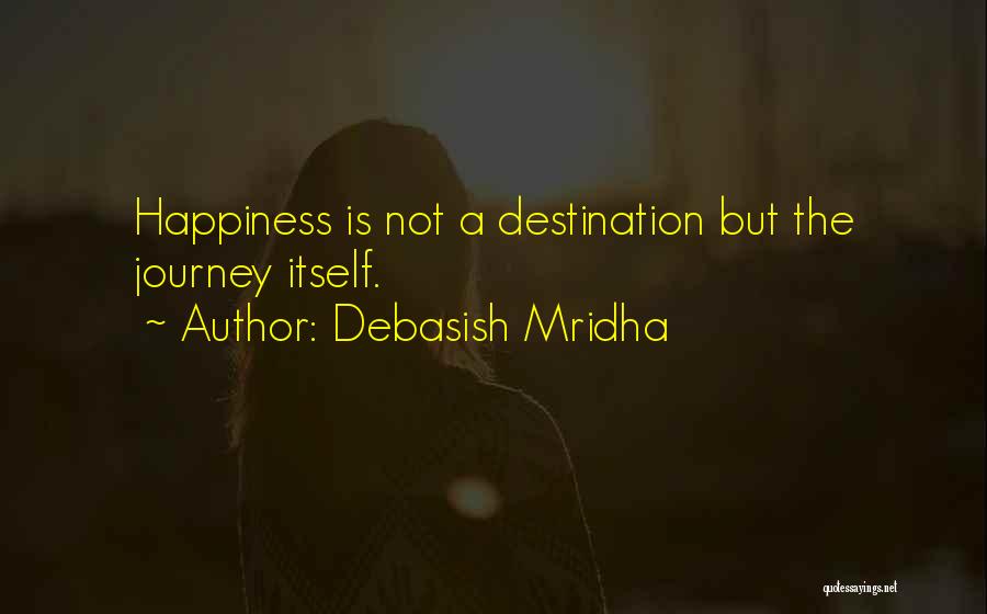 Debasish Mridha Quotes: Happiness Is Not A Destination But The Journey Itself.