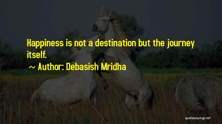 Debasish Mridha Quotes: Happiness Is Not A Destination But The Journey Itself.