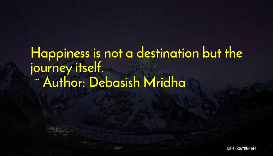 Debasish Mridha Quotes: Happiness Is Not A Destination But The Journey Itself.