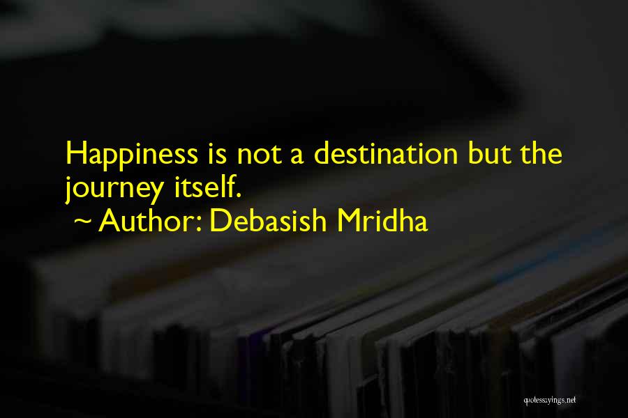 Debasish Mridha Quotes: Happiness Is Not A Destination But The Journey Itself.