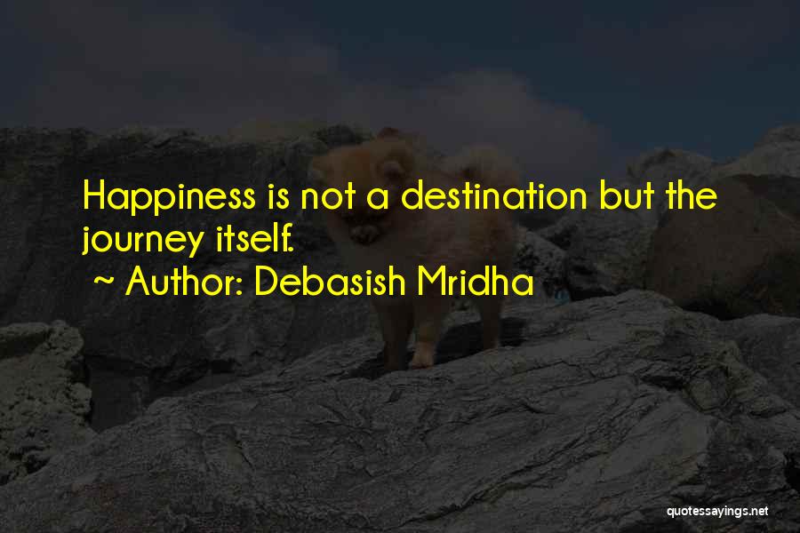 Debasish Mridha Quotes: Happiness Is Not A Destination But The Journey Itself.