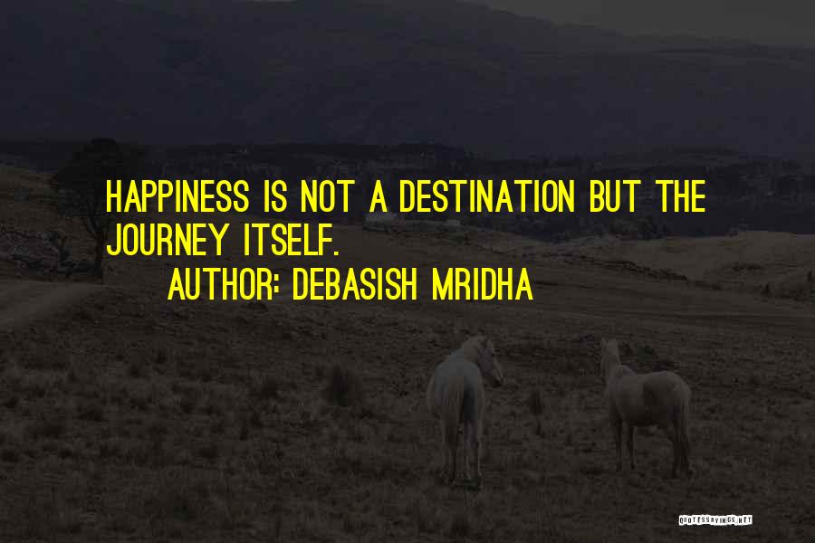 Debasish Mridha Quotes: Happiness Is Not A Destination But The Journey Itself.