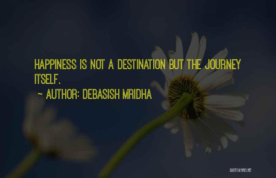 Debasish Mridha Quotes: Happiness Is Not A Destination But The Journey Itself.