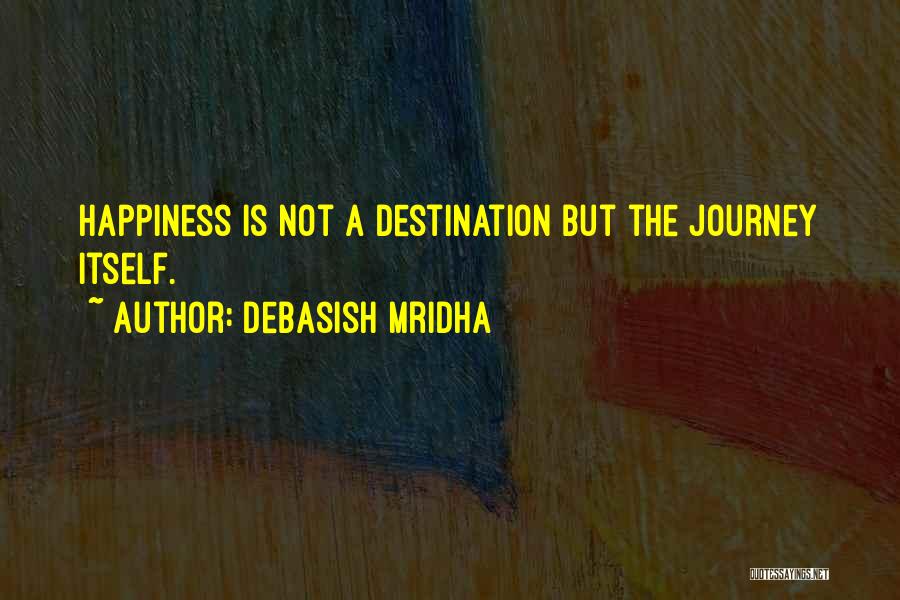 Debasish Mridha Quotes: Happiness Is Not A Destination But The Journey Itself.