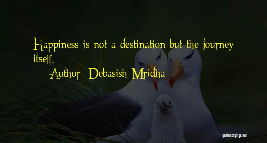 Debasish Mridha Quotes: Happiness Is Not A Destination But The Journey Itself.