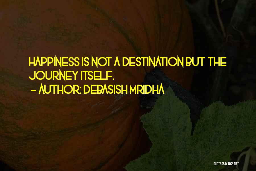 Debasish Mridha Quotes: Happiness Is Not A Destination But The Journey Itself.