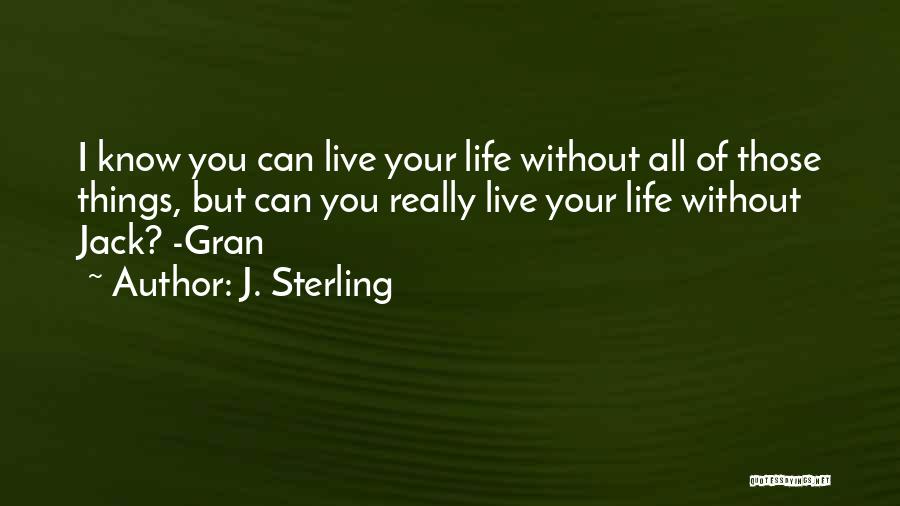 J. Sterling Quotes: I Know You Can Live Your Life Without All Of Those Things, But Can You Really Live Your Life Without