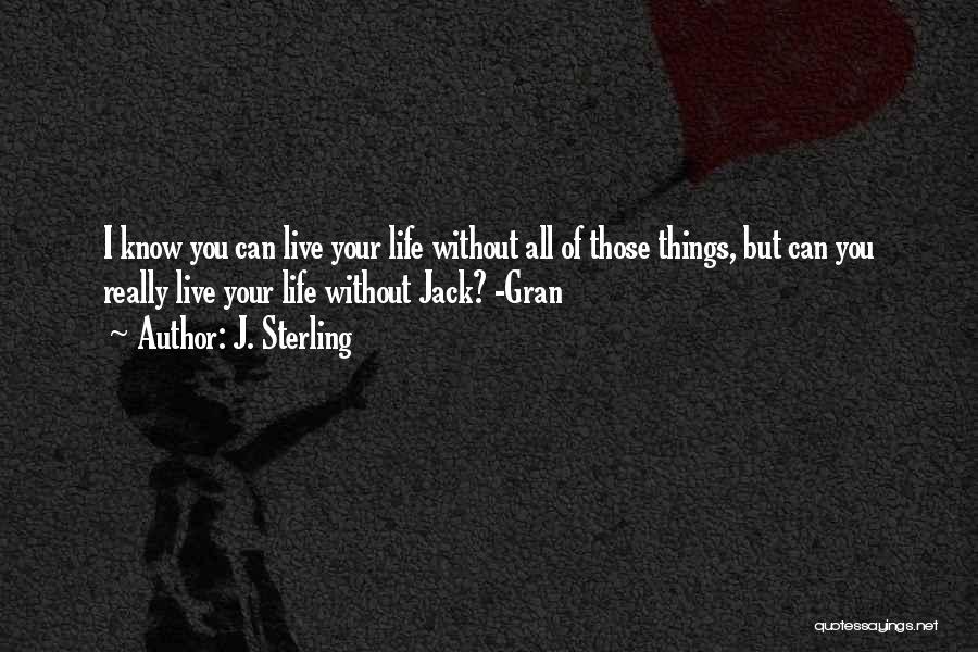 J. Sterling Quotes: I Know You Can Live Your Life Without All Of Those Things, But Can You Really Live Your Life Without