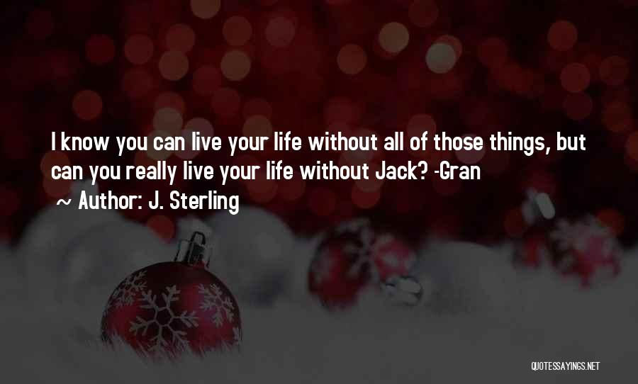 J. Sterling Quotes: I Know You Can Live Your Life Without All Of Those Things, But Can You Really Live Your Life Without