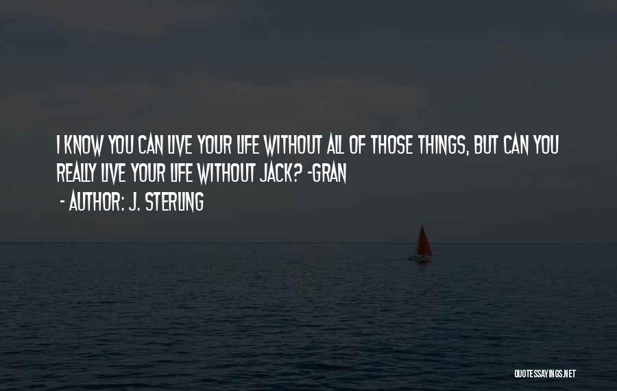 J. Sterling Quotes: I Know You Can Live Your Life Without All Of Those Things, But Can You Really Live Your Life Without