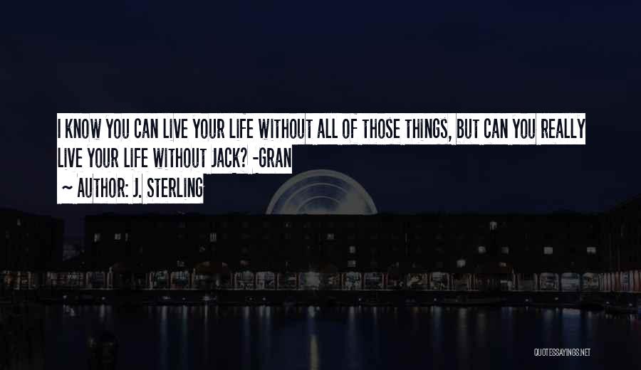 J. Sterling Quotes: I Know You Can Live Your Life Without All Of Those Things, But Can You Really Live Your Life Without