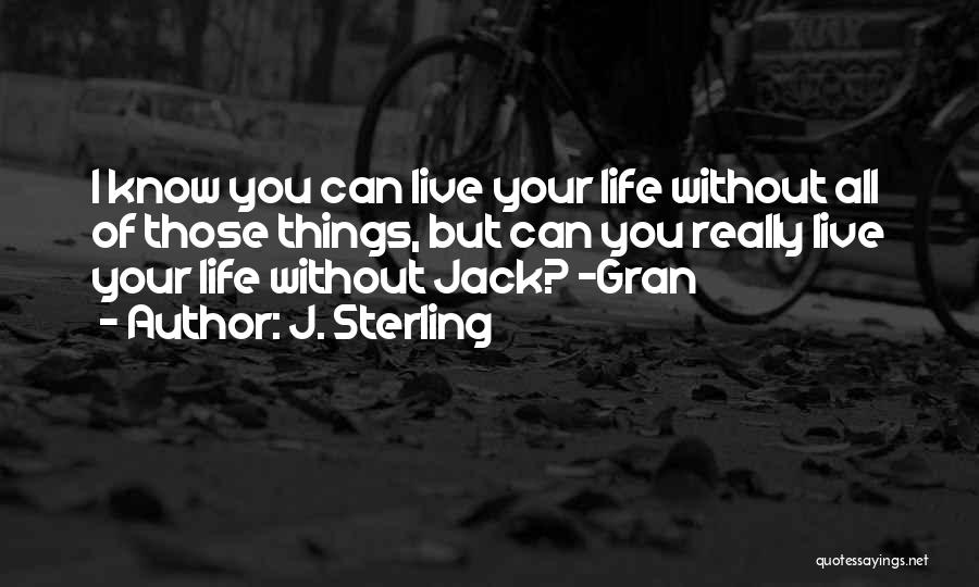 J. Sterling Quotes: I Know You Can Live Your Life Without All Of Those Things, But Can You Really Live Your Life Without